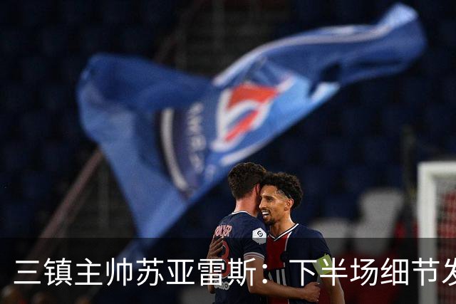 三镇主帅苏亚雷斯：下半场细节发挥不够好，因为定位球了导致失球