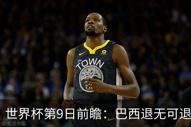 世界杯第9日前瞻：巴西退无可退亟需三分 美国回福地争连胜