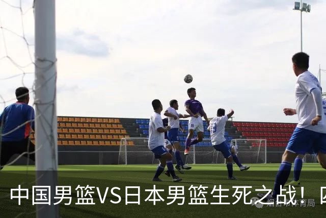中国男篮VS日本男篮生死之战！四大利好助力男篮，警惕潜在隐患