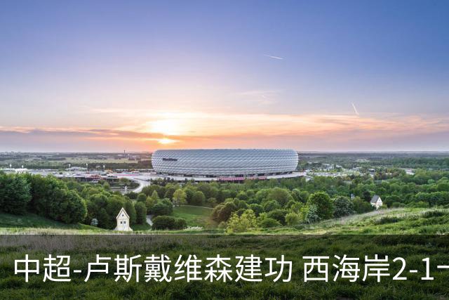 中超-卢斯戴维森建功 西海岸2-1十人海港13轮不败