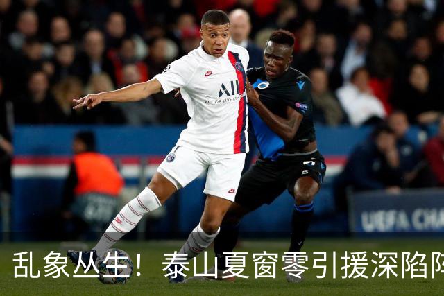 乱象丛生！泰山夏窗零引援深陷阵容与管理双重危机