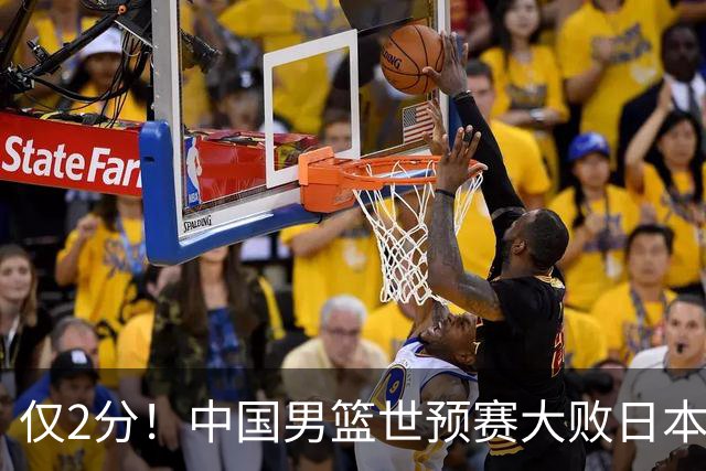 仅2分！中国男篮世预赛大败日本找出表现最差球员，4人因他牺牲最多