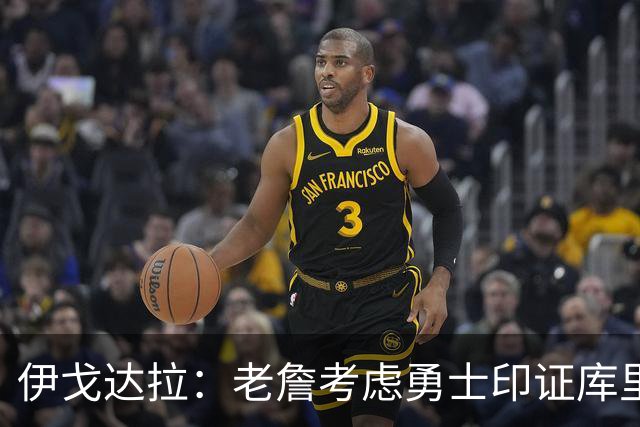 伊戈达拉：老詹考虑勇士印证库里影响力 就像姚明让20亿人爱上篮球