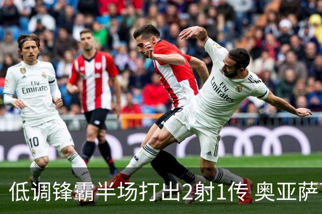 低调锋霸半场打出2射1传 奥亚萨瓦尔西班牙锋线新答案