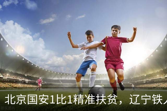 北京国安1比1精准扶贫，辽宁铁人客场终止连败