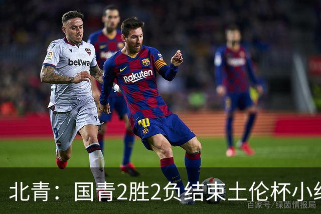 北青：国青2胜2负结束土伦杯小组赛，提前失去跻身前四的机会