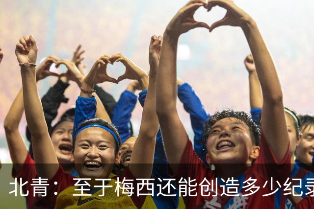 北青：至于梅西还能创造多少纪录，或许连他自己都不知道