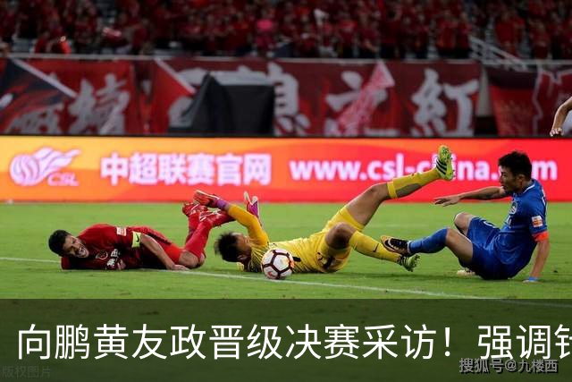 向鹏黄友政晋级决赛采访！强调针对性准备，展望决赛放开包袱拼！