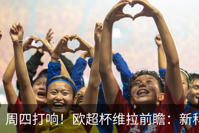 周四打响！欧超杯维拉前瞻：新科欧联冠军 钢铁防守志在复仇巴黎