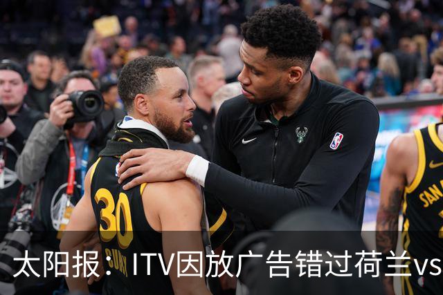 太阳报：ITV因放广告错过荷兰vs摩洛哥加时赛开场，被球迷怒喷