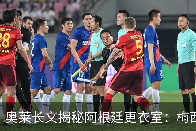 奥莱长文揭秘阿根廷更衣室：梅西决赛前后讲话、全队面对球迷...