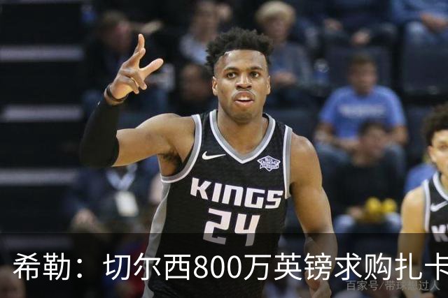 希勒：切尔西800万英镑求购扎卡太离谱，上赛季他是英超最佳之一