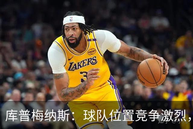 库普梅纳斯：球队位置竞争激烈，友谊赛踢边锋有助于我入选国家队