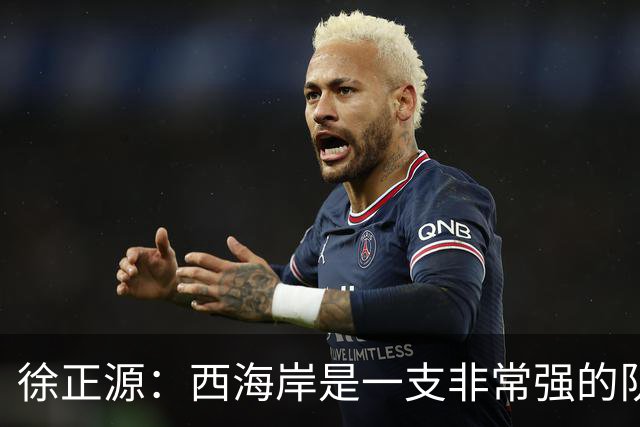 徐正源：西海岸是一支非常强的队伍，我们对对手进行了分析