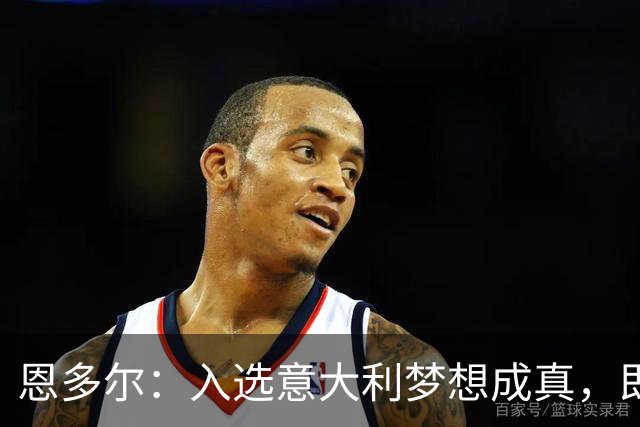 恩多尔：入选意大利梦想成真，即便现在国家队处于并不轻松的时期