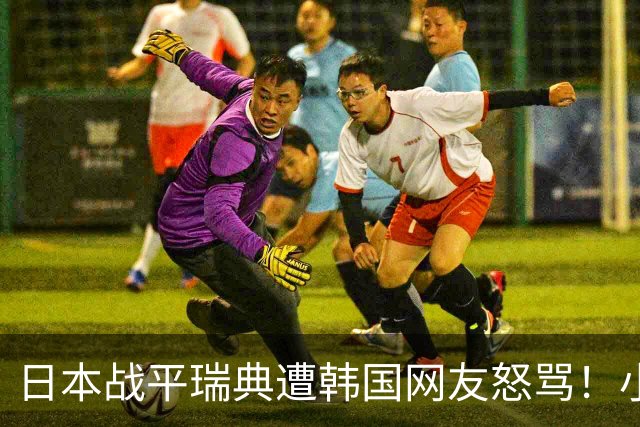 日本战平瑞典遭韩国网友怒骂！小组赛0败成亚洲首支出线球队