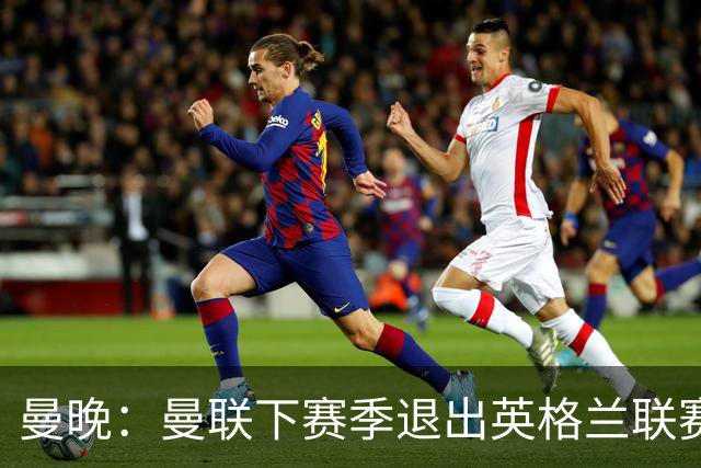 曼晚：曼联下赛季退出英格兰联赛锦标，并精简U21梯队规模