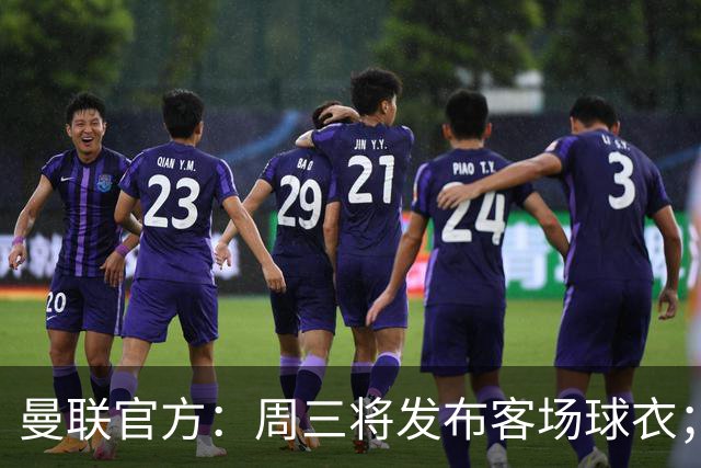 曼联官方：周三将发布客场球衣；据悉为蓝色主体搭配红白点缀