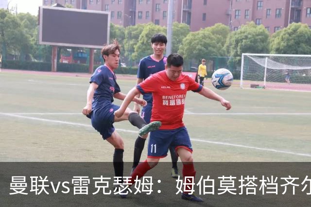 曼联vs雷克瑟姆：姆伯莫搭档齐尔克泽，芒特、桑托斯首发