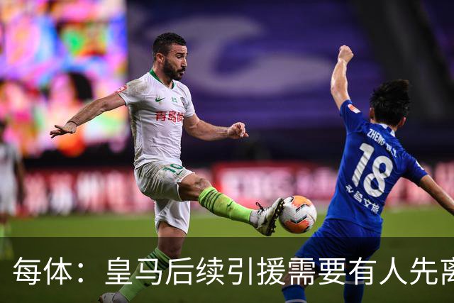 每体：皇马后续引援需要有人先离队，引援目标是巴斯托尼和恩佐