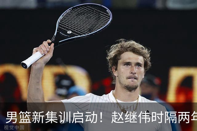 男篮新集训启动！赵继伟时隔两年任队长，全新阵容冲击世预赛两连胜