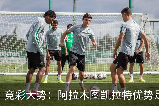 竞彩大势：阿拉木图凯拉特优势足 主场完胜可期