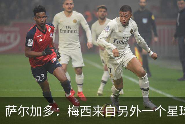萨尔加多：梅西来自另外一个星球，但亚马尔确实和他有相似之处