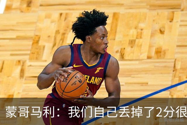 蒙哥马利：我们自己丢掉了2分很失落，如果我能出场能进很多球