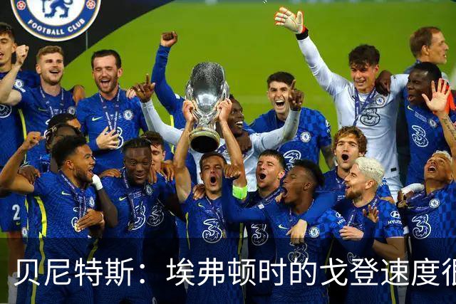 贝尼特斯：埃弗顿时的戈登速度很快但耐力较差，他努力改变了自己