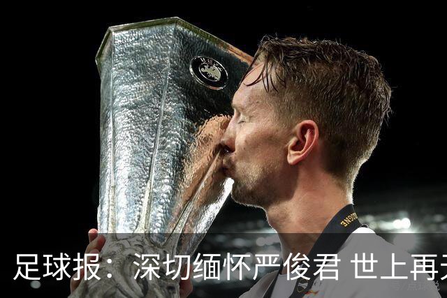 足球报：深切缅怀严俊君 世上再无“严老板”
