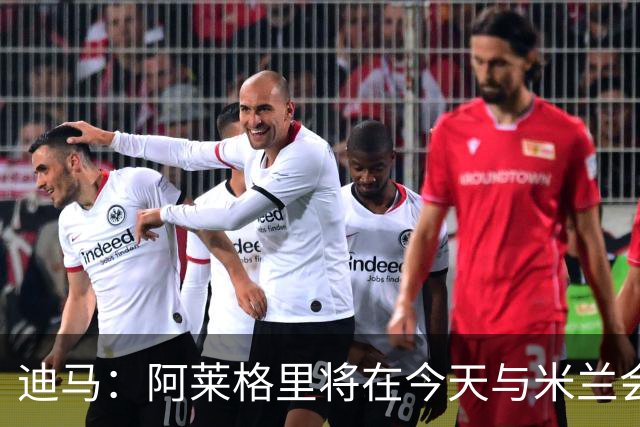 迪马：阿莱格里将在今天与米兰会面达成解约，随后官宣去那不勒斯