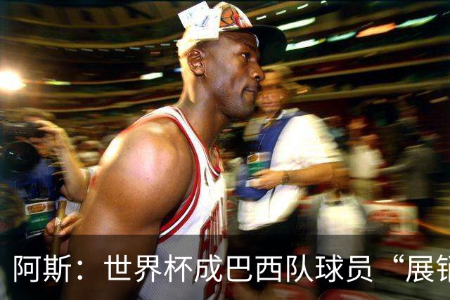 阿斯：世界杯成巴西队球员“展销会”，拉扬、吉马良斯等人受热捧