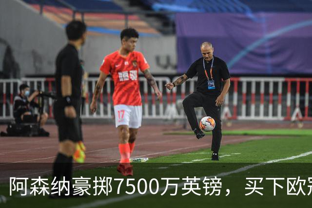 阿森纳豪掷7500万英镑，买下欧冠“最后一块拼图”？