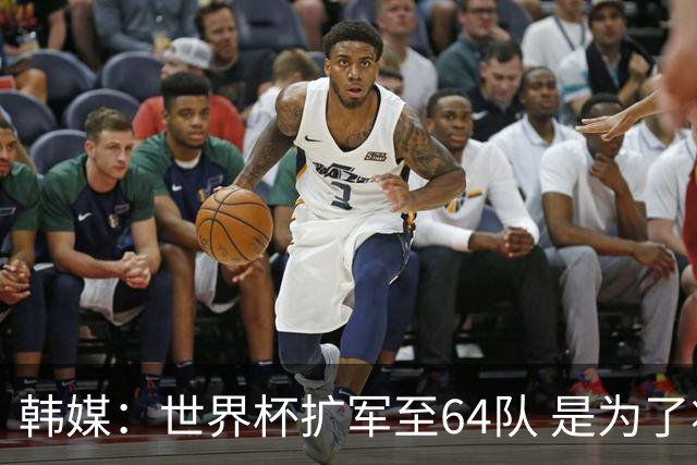 韩媒：世界杯扩军至64队 是为了将中国队送进决赛圈