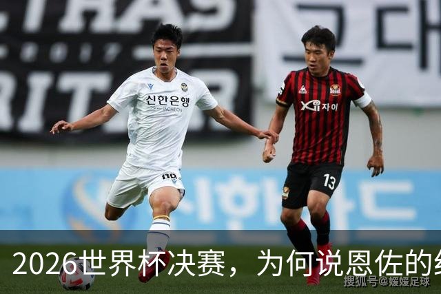 2026世界杯决赛，为何说恩佐的红牌，比冠军更值得讨论？