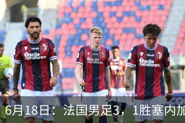 6月18日：法国男足3，1胜塞内加尔！赛后球员评分，1人满分2人及格1人拉胯
