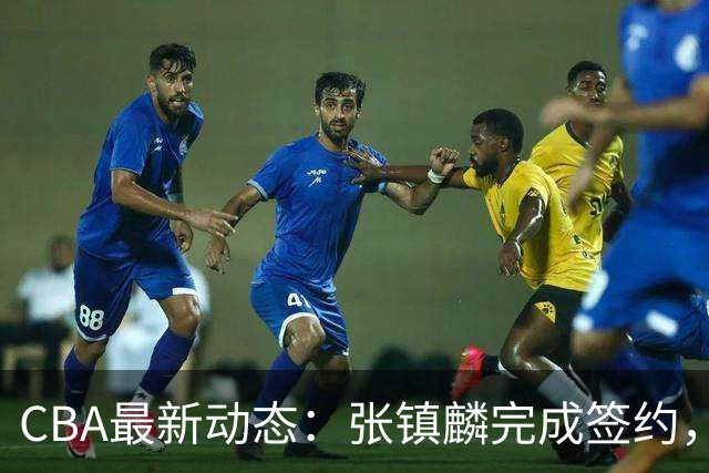 CBA最新动态：张镇麟完成签约，布朗续约谈崩，范子铭将转会山西